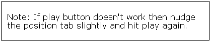 Text Box: Note: If play button doesn't work then nudge the position tab slightly and hit play again.
